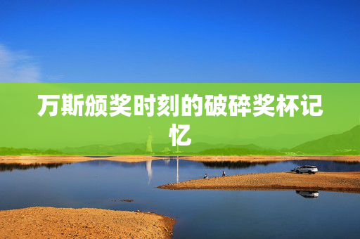 万斯颁奖时刻的破碎奖杯记忆