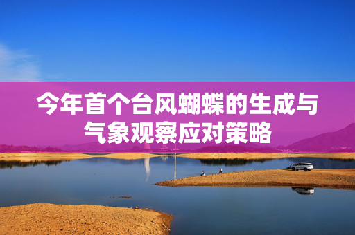 今年首个台风蝴蝶的生成与气象观察应对策略