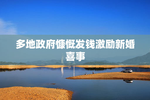多地政府慷慨发钱激励新婚喜事