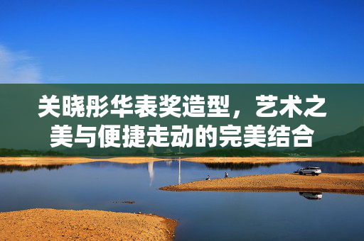 关晓彤华表奖造型，艺术之美与便捷走动的完美结合
