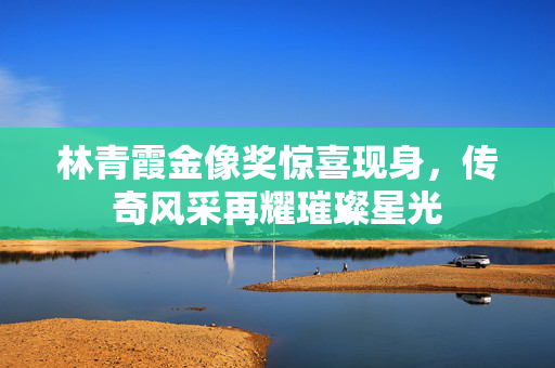 林青霞金像奖惊喜现身，传奇风采再耀璀璨星光