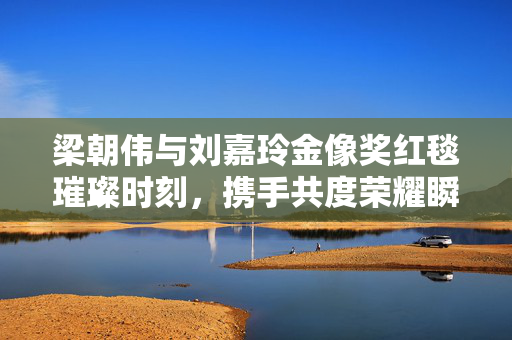 梁朝伟与刘嘉玲金像奖红毯璀璨时刻，携手共度荣耀瞬间