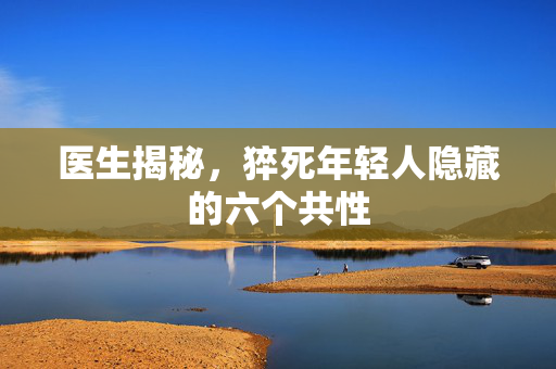 医生揭秘，猝死年轻人隐藏的六个共性