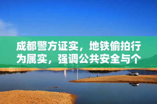 成都警方证实，地铁偷拍行为属实，强调公共安全与个人隐私双重重要性