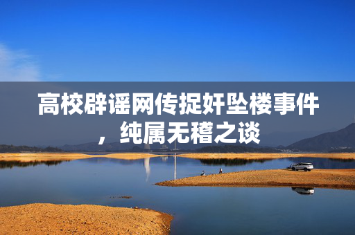 高校辟谣网传捉奸坠楼事件，纯属无稽之谈