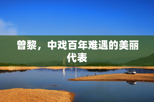 曾黎，中戏百年难遇的美丽代表
