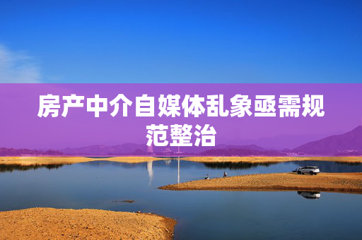 房产中介自媒体乱象亟需规范整治