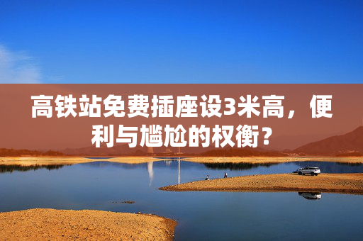 高铁站免费插座设3米高，便利与尴尬的权衡？