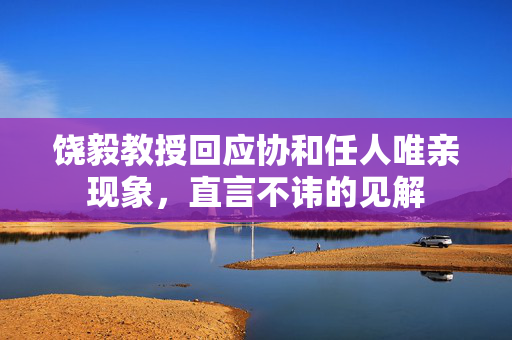 饶毅教授回应协和任人唯亲现象，直言不讳的见解