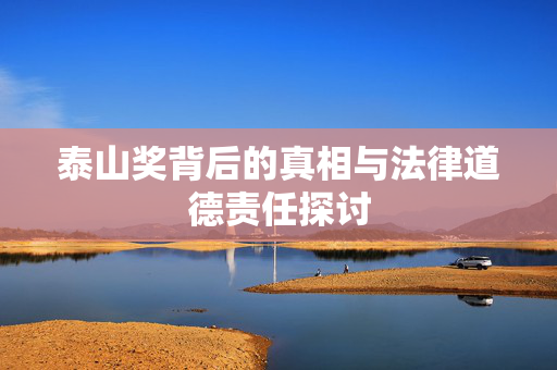 泰山奖背后的真相与法律道德责任探讨