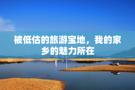 被低估的旅游宝地，我的家乡的魅力所在