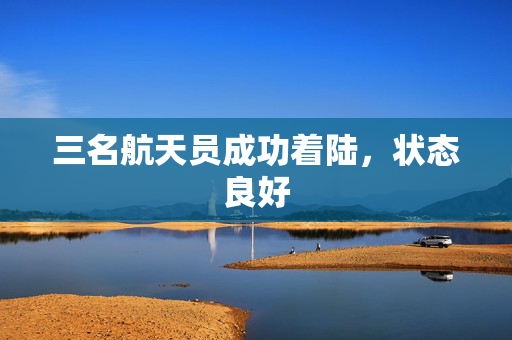 三名航天员成功着陆，状态良好