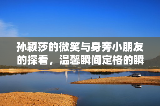 孙颖莎的微笑与身旁小朋友的探看，温馨瞬间定格的瞬间。