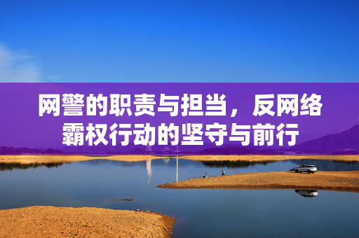 网警的职责与担当，反网络霸权行动的坚守与前行