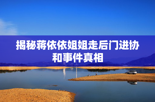 揭秘蒋依依姐姐走后门进协和事件真相