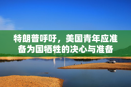 特朗普呼吁，美国青年应准备为国牺牲的决心与准备