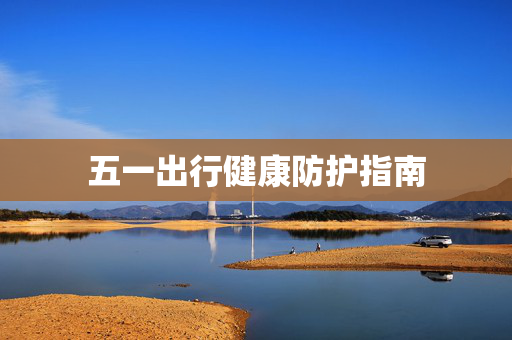 五一出行健康防护指南