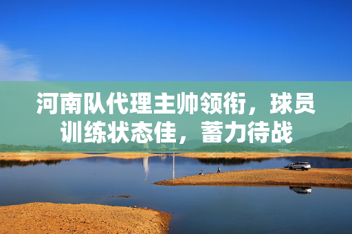 河南队代理主帅领衔，球员训练状态佳，蓄力待战