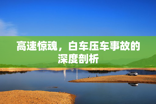 高速惊魂，白车压车事故的深度剖析
