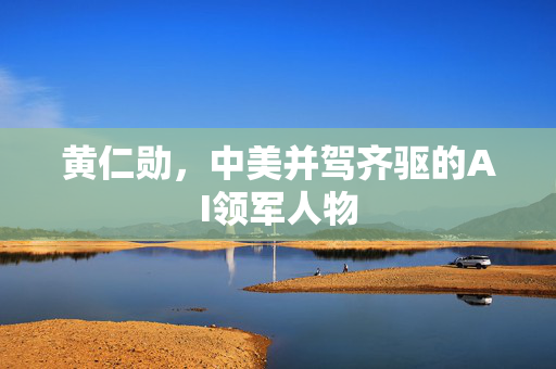 黄仁勋，中美并驾齐驱的AI领军人物