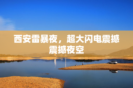 西安雷暴夜，超大闪电震撼震撼夜空
