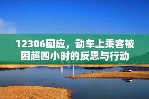 12306回应，动车上乘客被困超四小时的反思与行动