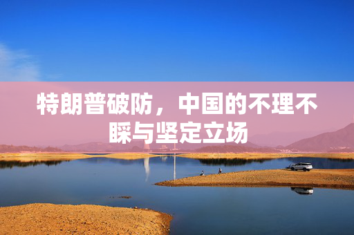 特朗普破防，中国的不理不睬与坚定立场