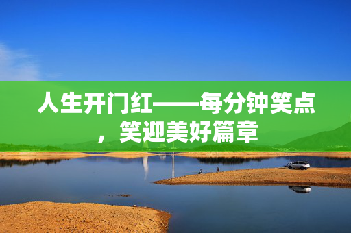 人生开门红——每分钟笑点，笑迎美好篇章