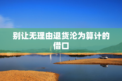 别让无理由退货沦为算计的借口